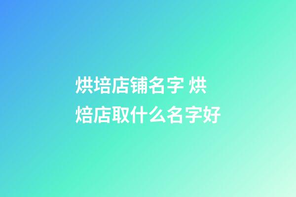 烘培店铺名字 烘焙店取什么名字好